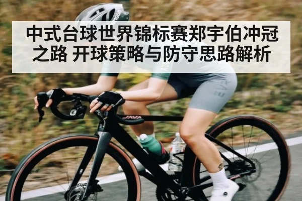 中式台球世界锦标赛郑宇伯冲冠之路 开球策略与防守思路解析
