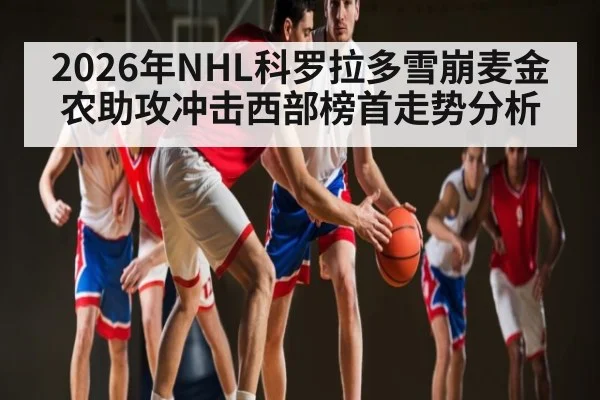 2026年NHL科罗拉多雪崩麦金农助攻冲击西部榜首走势分析
