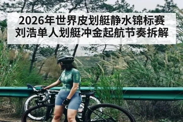 2026年世界皮划艇静水锦标赛刘浩单人划艇冲金起航节奏拆解