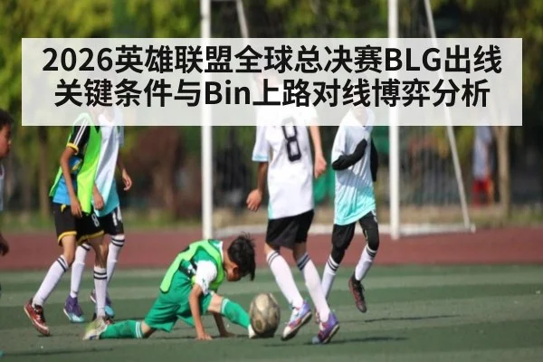 2026英雄联盟全球总决赛BLG出线关键条件与Bin上路对线博弈分析
