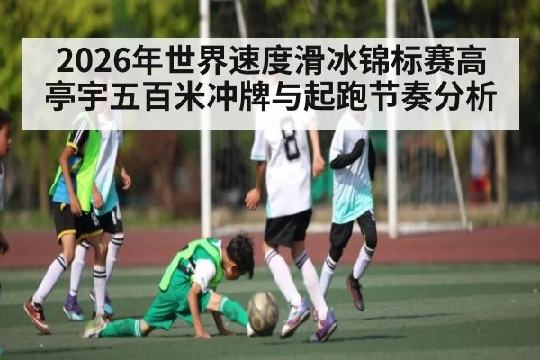2026年世界速度滑冰锦标赛高亭宇五百米冲牌与起跑节奏分析